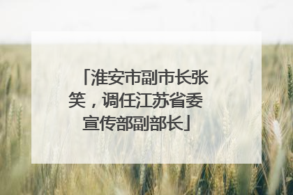 淮安市副市长张笑，调任江苏省委宣传部副部长