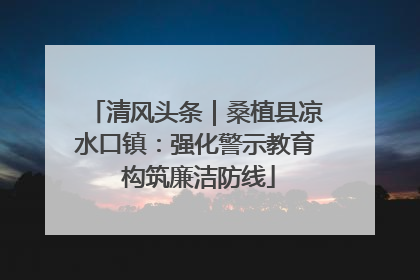 清风头条｜桑植县凉水口镇：强化警示教育 构筑廉洁防线