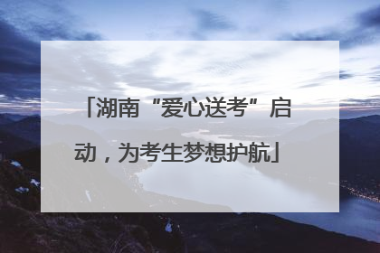湖南“爱心送考”启动，为考生梦想护航