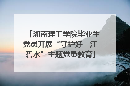 湖南理工学院毕业生党员开展“守护好一江碧水”主题党员教育