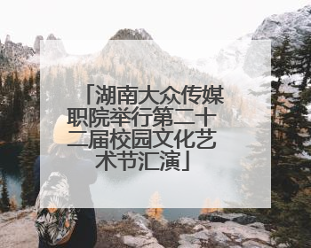湖南大众传媒职院举行第二十二届校园文化艺术节汇演
