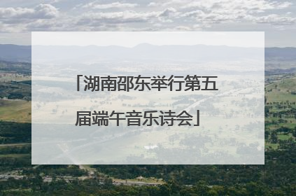 湖南邵东举行第五届端午音乐诗会