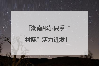 湖南邵东夏季“村晚”活力迸发