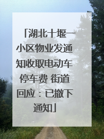 湖北十堰一小区物业发通知收取电动车停车费 街道回应：已撤下通知