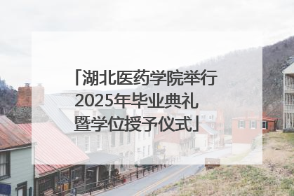 湖北医药学院举行2025年毕业典礼暨学位授予仪式