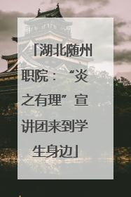湖北随州职院：“炎之有理”宣讲团来到学生身边