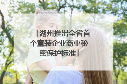 湖州推出全省首个童装企业商业秘密保护标准