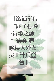溆浦举行“屈子行吟·诗歌之源”诗会 春晚诗人外卖员王计兵登台