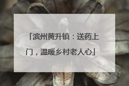 滨州黄升镇：送药上门，温暖乡村老人心