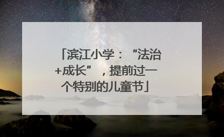 滨江小学：“法治+成长”，提前过一个特别的儿童节