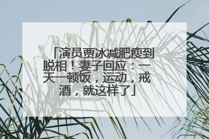 演员贾冰减肥瘦到脱相！妻子回应：一天一顿饭，运动，戒酒，就这样了