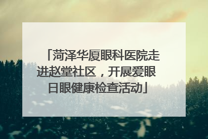 菏泽华厦眼科医院走进赵堂社区，开展爱眼日眼健康检查活动