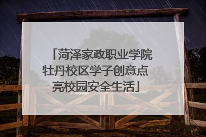 菏泽家政职业学院牡丹校区学子创意点亮校园安全生活