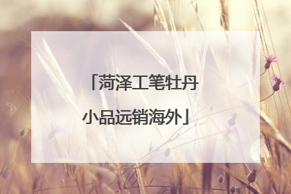 菏泽工笔牡丹小品远销海外