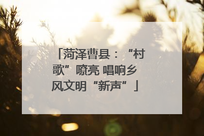菏泽曹县：“村歌”嘹亮 唱响乡风文明“新声”