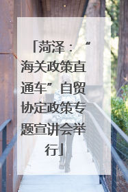 菏泽：“海关政策直通车”自贸协定政策专题宣讲会举行