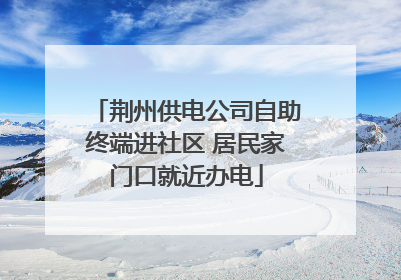 荆州供电公司自助终端进社区 居民家门口就近办电