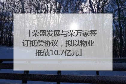 荣盛发展与荣万家签订抵偿协议，拟以物业抵债10.7亿元