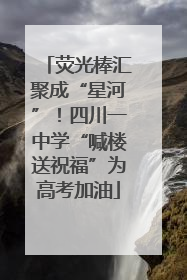 荧光棒汇聚成“星河”！四川一中学“喊楼送祝福”为高考加油