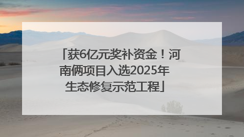 获6亿元奖补资金！河南俩项目入选2025年生态修复示范工程