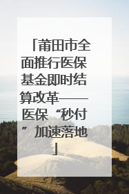 莆田市全面推行医保基金即时结算改革——医保“秒付”加速落地