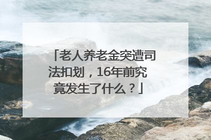 老人养老金突遭司法扣划，16年前究竟发生了什么？