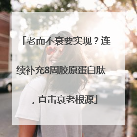 老而不衰要实现？连续补充8周胶原蛋白肽，直击衰老根源