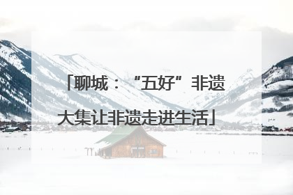 聊城：“五好”非遗大集让非遗走进生活