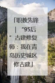 职教先锋｜“95后”古建修复师：我在青岛历史城区修古建
