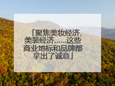 聚焦美妆经济、美装经济……这些商业地标和品牌都拿出了诚意