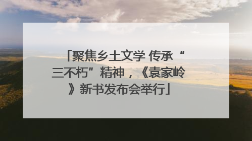 聚焦乡土文学 传承“三不朽”精神，《袁家岭》新书发布会举行