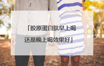 胶原蛋白肽早上喝还是晚上喝效果好