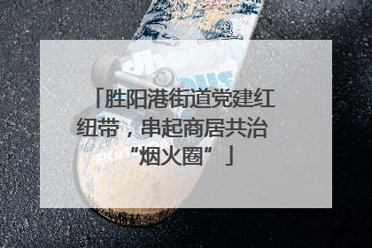 胜阳港街道党建红纽带，串起商居共治 “烟火圈”