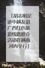 胡志明足迹中越友谊广西红色旅游线路推介活动在越南河内举行