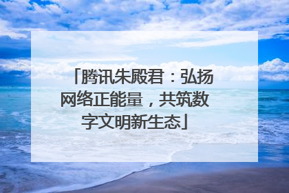 腾讯朱殿君：弘扬网络正能量，共筑数字文明新生态