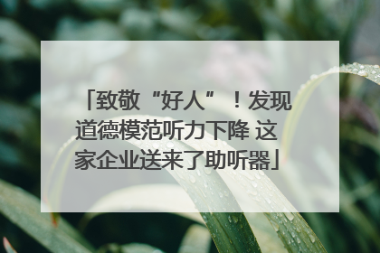 致敬“好人”！发现道德模范听力下降 这家企业送来了助听器