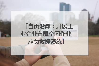 自贡沿滩：开展工业企业有限空间作业应急救援演练