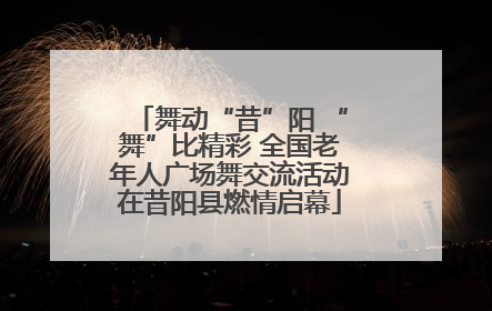 舞动“昔”阳 “舞”比精彩 全国老年人广场舞交流活动在昔阳县燃情启幕
