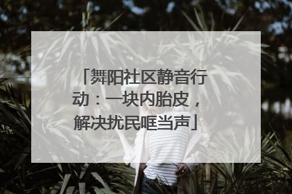 舞阳社区静音行动：一块内胎皮，解决扰民哐当声