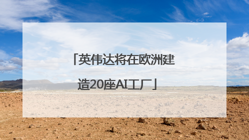 英伟达将在欧洲建造20座AI工厂