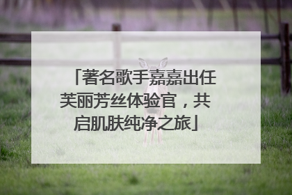 著名歌手嘉嘉出任芙丽芳丝体验官，共启肌肤纯净之旅