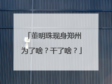 董明珠现身郑州 为了啥？干了啥？