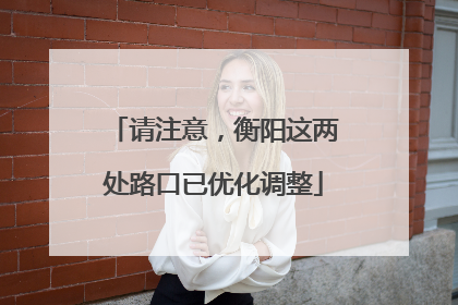 请注意，衡阳这两处路口已优化调整