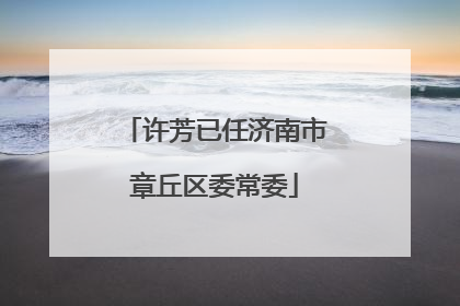 许芳已任济南市章丘区委常委