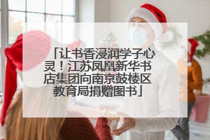 让书香浸润学子心灵！江苏凤凰新华书店集团向南京鼓楼区教育局捐赠图书