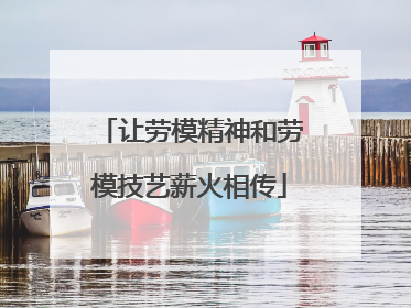 让劳模精神和劳模技艺薪火相传