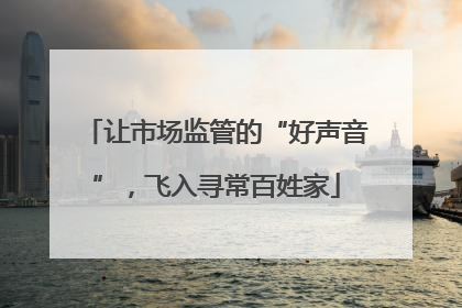 让市场监管的“好声音”，飞入寻常百姓家