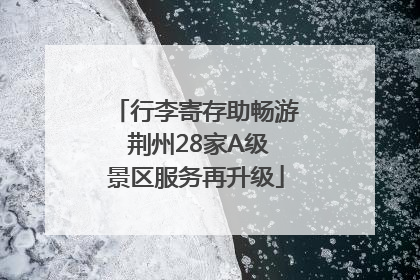 行李寄存助畅游 荆州28家A级景区服务再升级