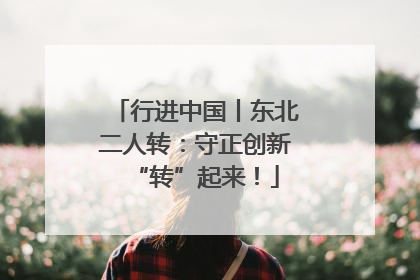 行进中国丨东北二人转：守正创新“转”起来！