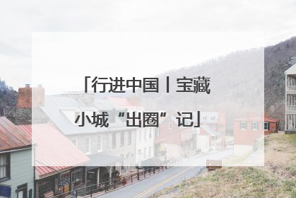 行进中国丨宝藏小城“出圈”记